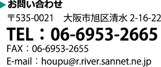 お問い合わせ 〒535-0021　大阪市旭区清水2-16-22　TEL：06-6953-2665 FAX：06-6953-2655 E-mail：houpu@r.river.sannet.ne.jp